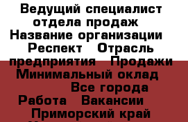 Ведущий специалист отдела продаж › Название организации ­ Респект › Отрасль предприятия ­ Продажи › Минимальный оклад ­ 20 000 - Все города Работа » Вакансии   . Приморский край,Уссурийский г. о. 